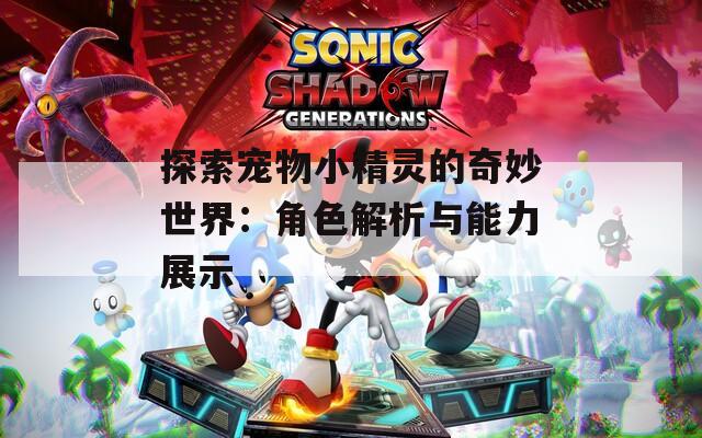 探索宠物小精灵的奇妙世界：角色解析与能力展示