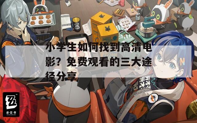 小学生如何找到高清电影？免费观看的三大途径分享