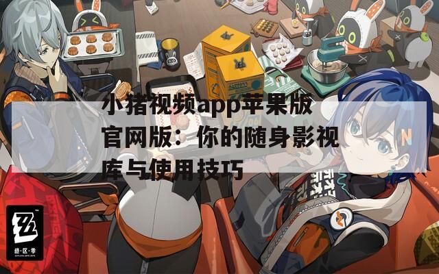 小猪视频app苹果版官网版：你的随身影视库与使用技巧