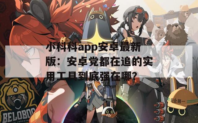 小科科app安卓最新版：安卓党都在追的实用工具到底强在哪？