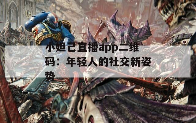 小妲己直播app二维码：年轻人的社交新姿势
