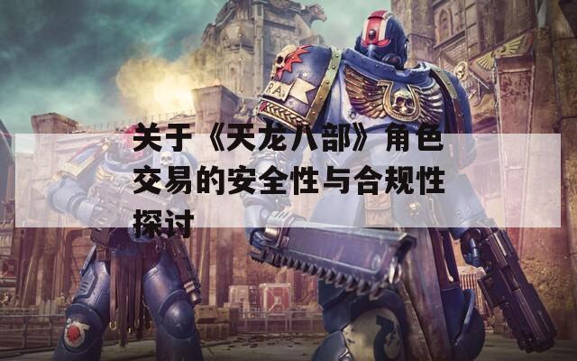 关于《天龙八部》角色交易的安全性与合规性探讨