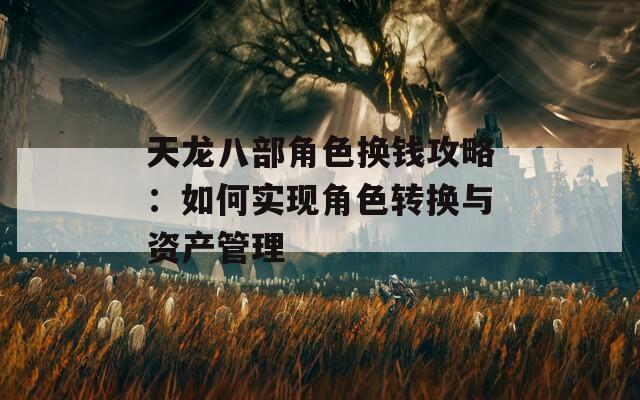 天龙八部角色换钱攻略：如何实现角色转换与资产管理