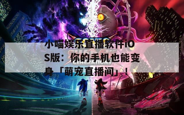 小喵娱乐直播软件iOS版：你的手机也能变身「萌宠直播间」！