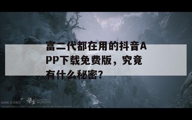 富二代都在用的抖音APP下载免费版，究竟有什么秘密？