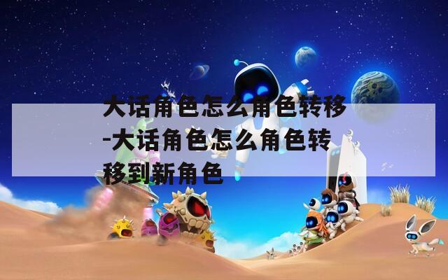大话角色怎么角色转移-大话角色怎么角色转移到新角色