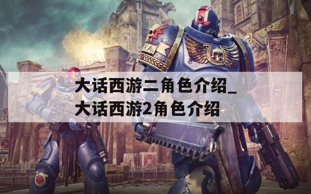大话西游二角色介绍_大话西游2角色介绍