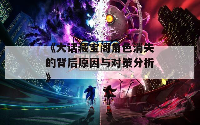 《大话藏宝阁角色消失的背后原因与对策分析》