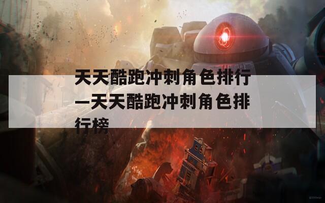 天天酷跑冲刺角色排行—天天酷跑冲刺角色排行榜