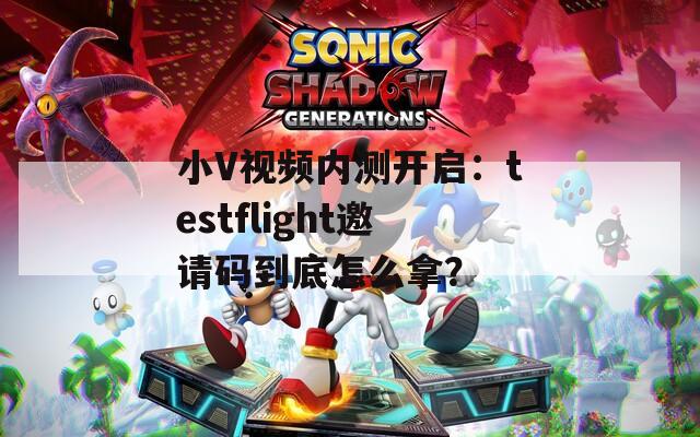 小V视频内测开启：testflight邀请码到底怎么拿？