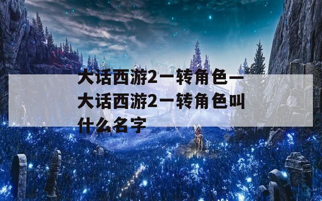 大话西游2一转角色—大话西游2一转角色叫什么名字