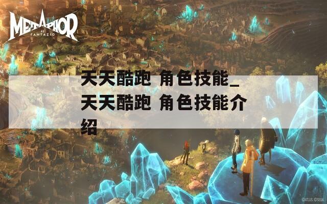 天天酷跑 角色技能_天天酷跑 角色技能介绍
