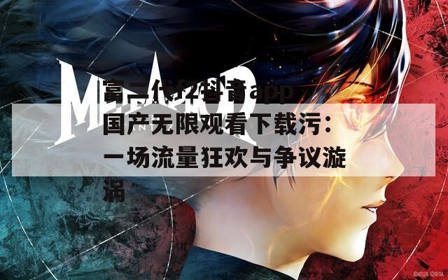 富二代f2抖音app国产无限观看下载污：一场流量狂欢与争议漩涡