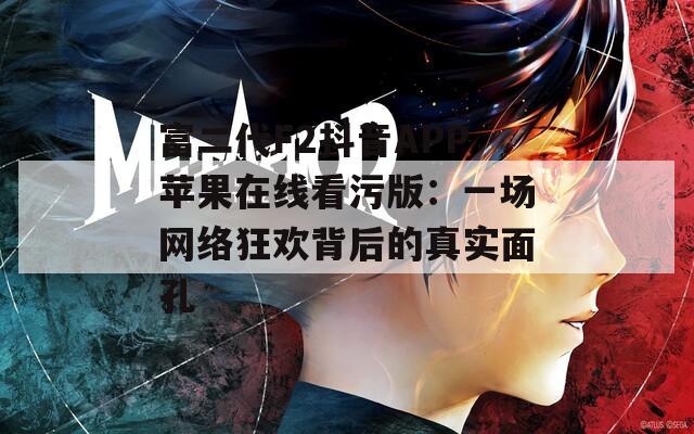 富二代F2抖音APP苹果在线看污版：一场网络狂欢背后的真实面孔
