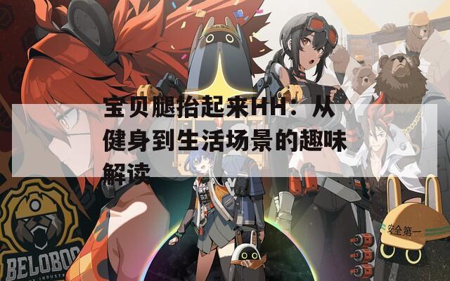 宝贝腿抬起来HH：从健身到生活场景的趣味解读