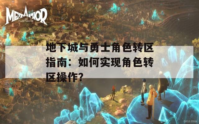 地下城与勇士角色转区指南：如何实现角色转区操作？