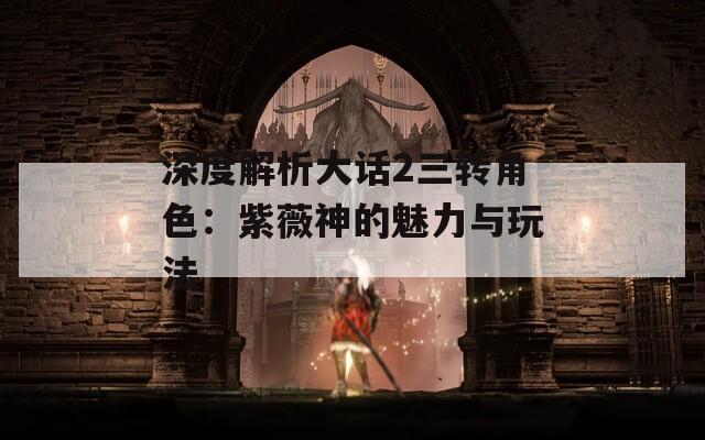 深度解析大话2三转角色：紫薇神的魅力与玩法