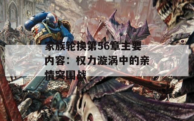 家族轮换第56章主要内容：权力漩涡中的亲情突围战