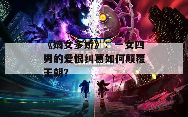 《嫡女多娇》：一女四男的爱恨纠葛如何颠覆王朝？