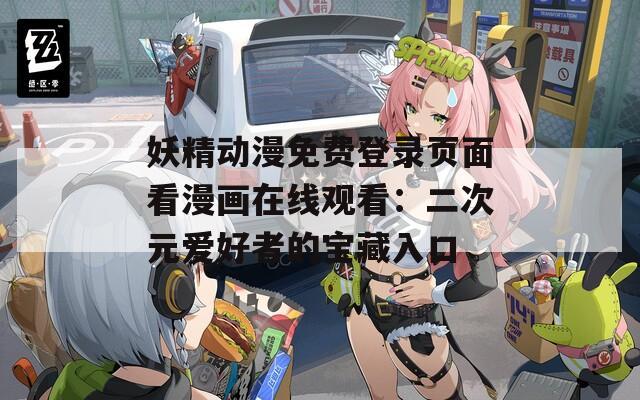 妖精动漫免费登录页面看漫画在线观看：二次元爱好者的宝藏入口