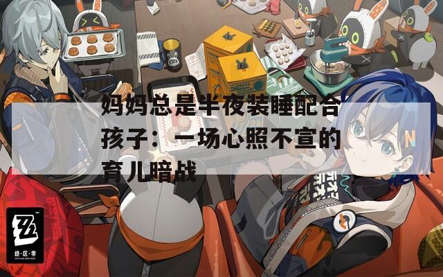 妈妈总是半夜装睡配合孩子：一场心照不宣的育儿暗战