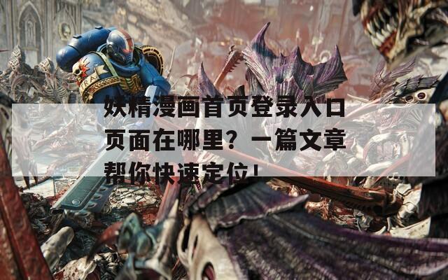 妖精漫画首页登录入口页面在哪里？一篇文章帮你快速定位！