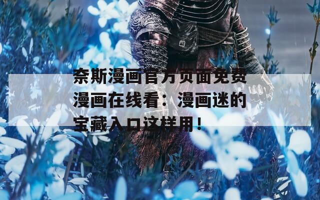 奈斯漫画官方页面免费漫画在线看：漫画迷的宝藏入口这样用！
