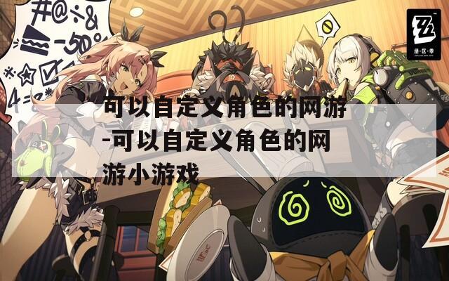 可以自定义角色的网游-可以自定义角色的网游小游戏