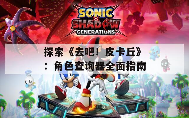 探索《去吧！皮卡丘》：角色查询器全面指南