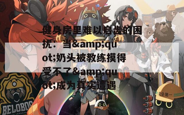 健身房里难以启齿的困扰：当&quot;奶头被教练摸得受不了&quot;成为真实遭遇
