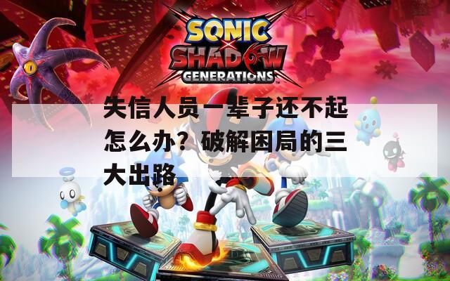 失信人员一辈子还不起怎么办？破解困局的三大出路
