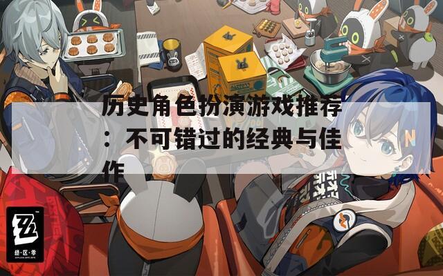 历史角色扮演游戏推荐：不可错过的经典与佳作