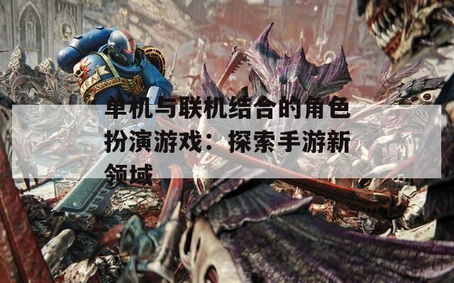 单机与联机结合的角色扮演游戏：探索手游新领域