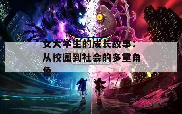 女大学生的成长故事：从校园到社会的多重角色