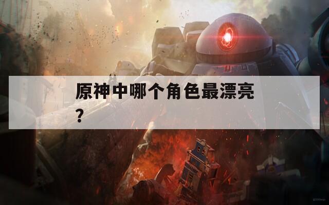 原神中哪个角色最漂亮？