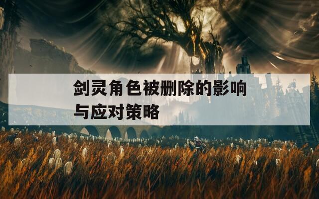 剑灵角色被删除的影响与应对策略