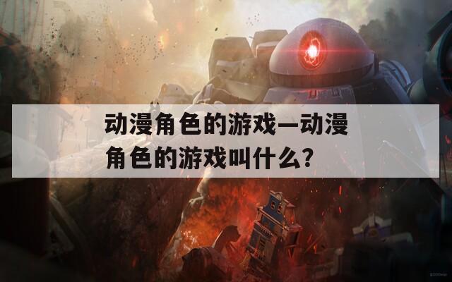 动漫角色的游戏—动漫角色的游戏叫什么？