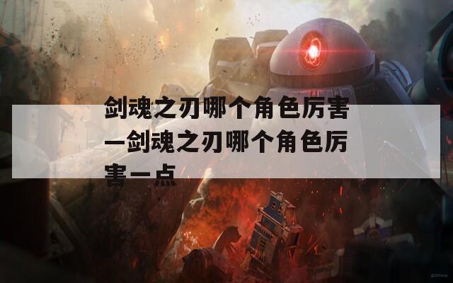 剑魂之刃哪个角色厉害—剑魂之刃哪个角色厉害一点