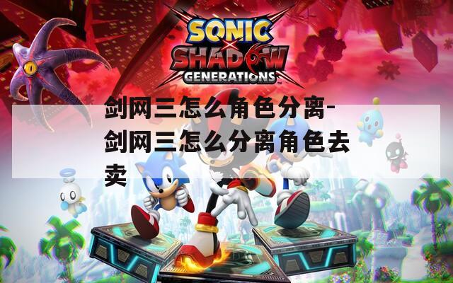 剑网三怎么角色分离-剑网三怎么分离角色去卖