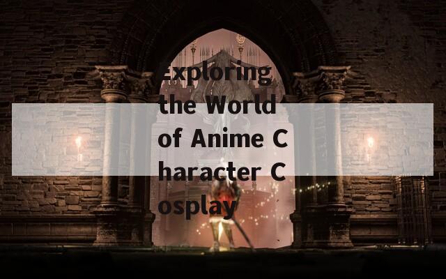 Exploring the World of Anime Character Cosplay