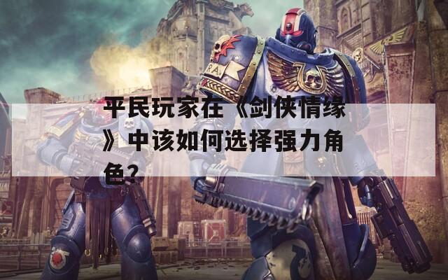 平民玩家在《剑侠情缘》中该如何选择强力角色？