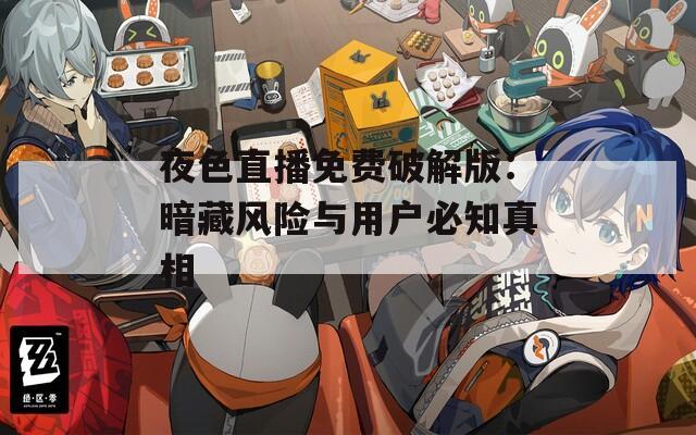 夜色直播免费破解版：暗藏风险与用户必知真相