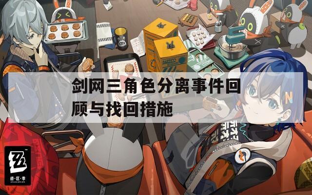 剑网三角色分离事件回顾与找回措施