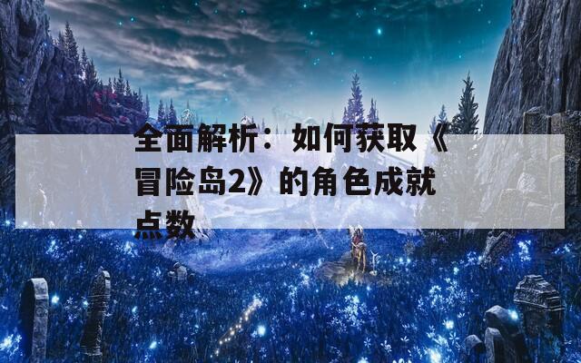 全面解析：如何获取《冒险岛2》的角色成就点数