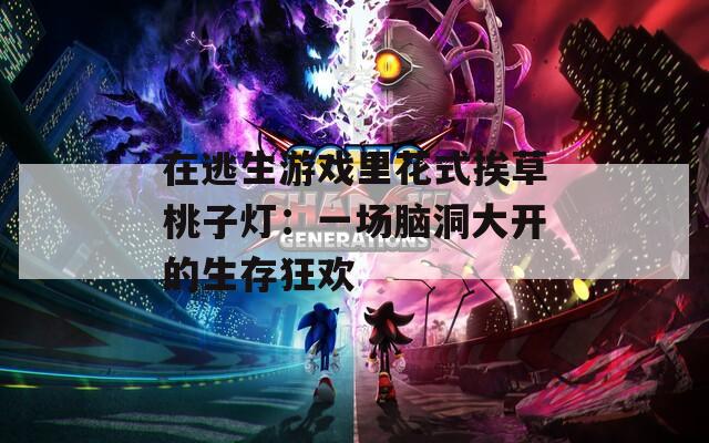 在逃生游戏里花式挨草桃子灯：一场脑洞大开的生存狂欢