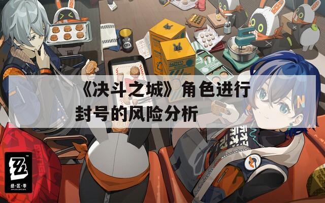 《决斗之城》角色进行封号的风险分析