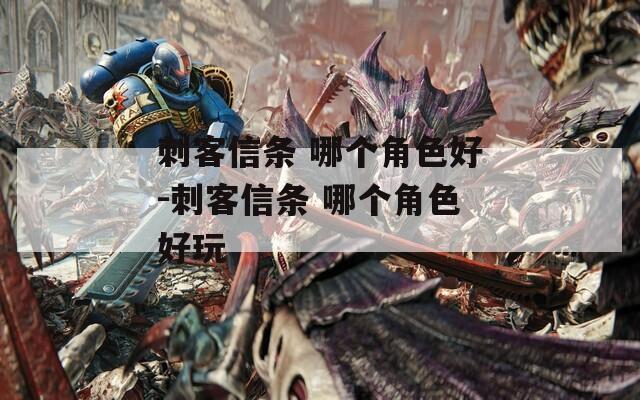 刺客信条 哪个角色好-刺客信条 哪个角色好玩