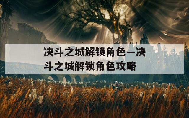 决斗之城解锁角色—决斗之城解锁角色攻略