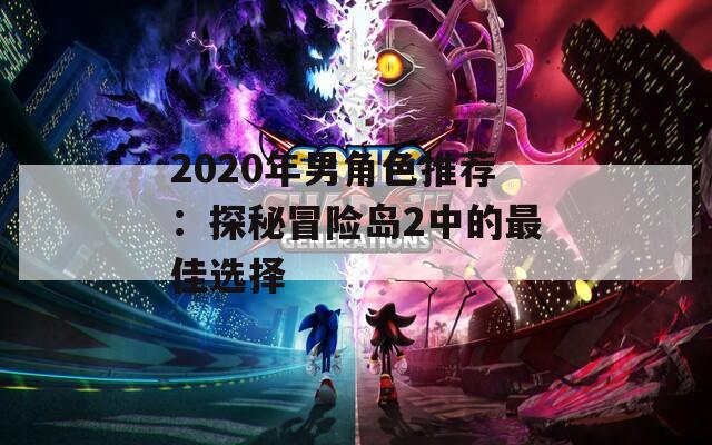2020年男角色推荐：探秘冒险岛2中的最佳选择