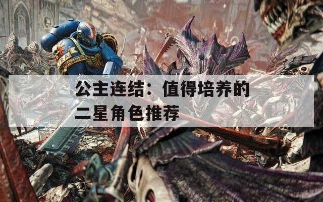 公主连结：值得培养的二星角色推荐